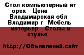 Стол компьютерный ит.орех › Цена ­ 3 000 - Владимирская обл., Владимир г. Мебель, интерьер » Столы и стулья   